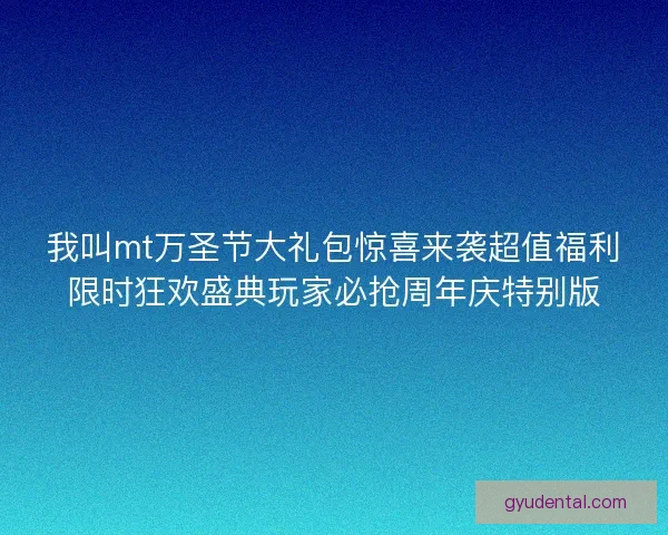我叫mt万圣节大礼包惊喜来袭超值福利限时狂欢盛典玩家必抢周年庆特别版